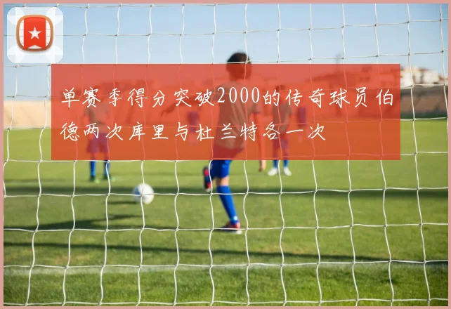 单赛季得分突破2000的传奇球员伯德两次库里与杜兰特各一次