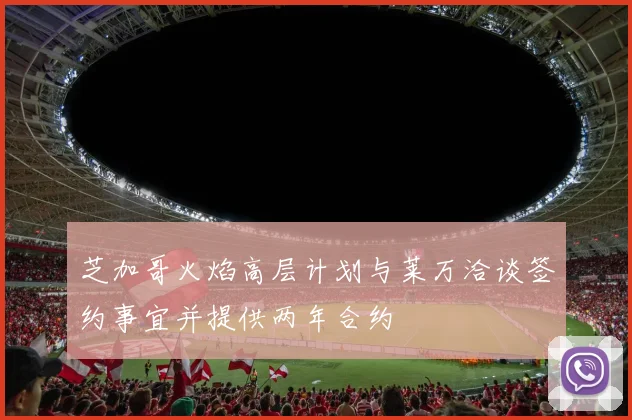 芝加哥火焰高层计划与莱万洽谈签约事宜并提供两年合约
