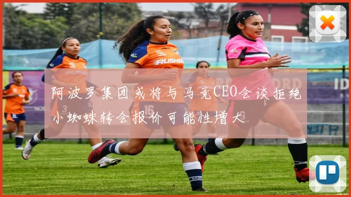 阿波罗集团或将与马竞CEO会谈拒绝小蜘蛛转会报价可能性增大