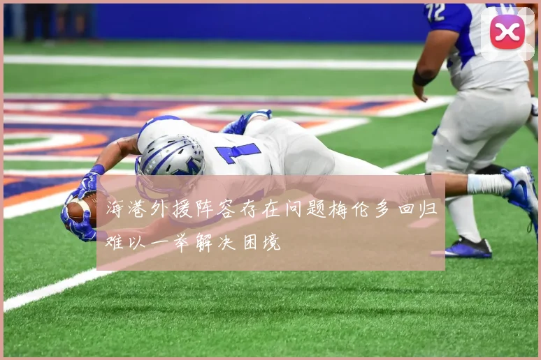 海港外援阵容存在问题梅伦多回归难以一举解决困境