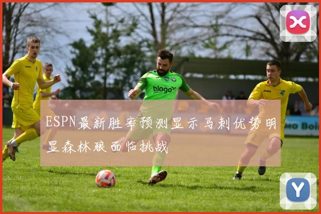 ESPN最新胜率预测显示马刺优势明显森林狼面临挑战