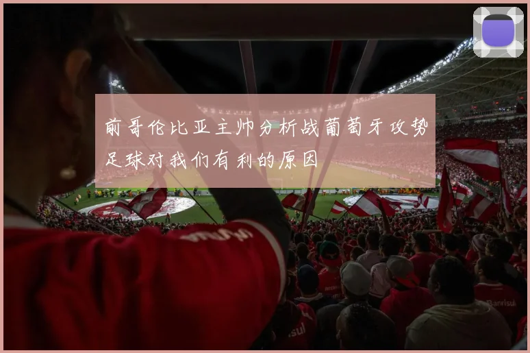 前哥伦比亚主帅分析战葡萄牙攻势足球对我们有利的原因