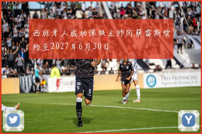 西班牙人成功保级主帅冈萨雷斯续约至2027年6月30日
