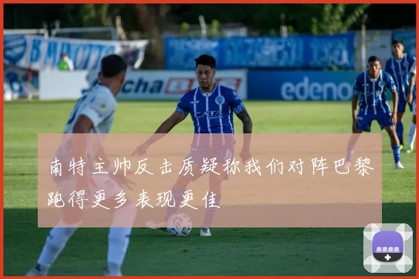 南特主帅反击质疑称我们对阵巴黎跑得更多表现更佳