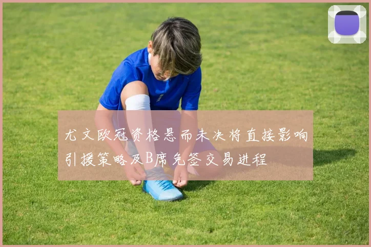 尤文欧冠资格悬而未决将直接影响引援策略及B席免签交易进程