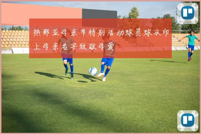 热那亚母亲节特别活动球员球衣印上母亲名字致敬母爱
